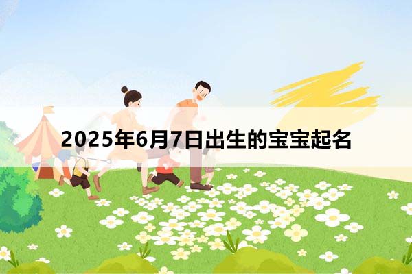 2025年6月7日出生的寶寶按八字起名,五行缺什么