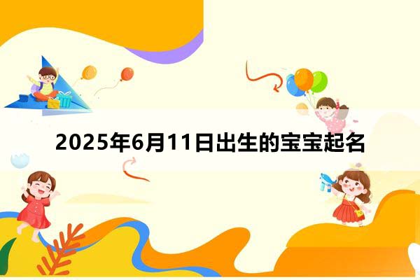 2025年6月11日出生的寶寶按八字起名,五行缺什么