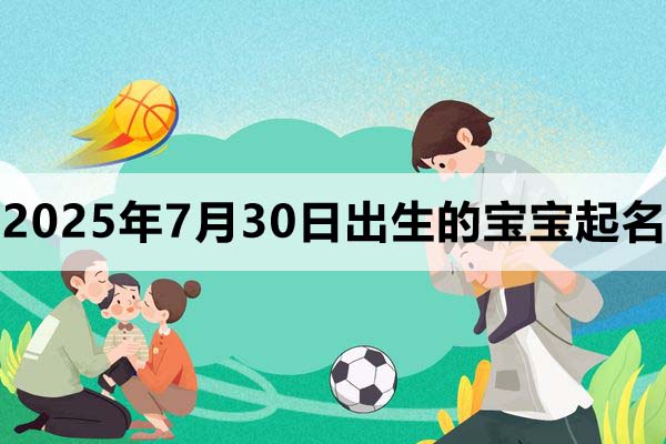 2025年7月30日出生的寶寶取什么名好，五行缺什么