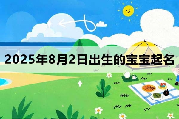 2025年8月2日出生的寶寶取什么名好，五行缺什么