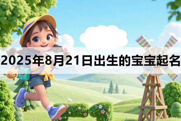 2025年8月21日出生的寶寶取什么名好,五行缺什么