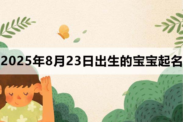 2025年8月23日出生的寶寶取什么名好,五行缺什么