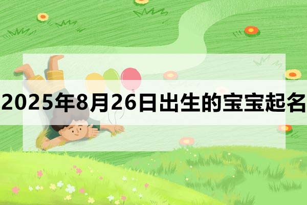2025年8月26日出生的寶寶起什么名好?