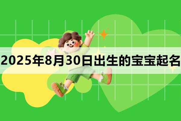 2025年8月30日出生的寶寶取什么名好,五行缺什么