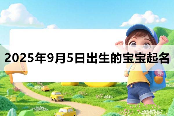 2025年9月5日出生的寶寶取什么名好，五行缺什么