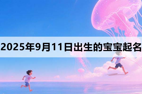 2025年9月11日出生的孩子叫什么名字好?